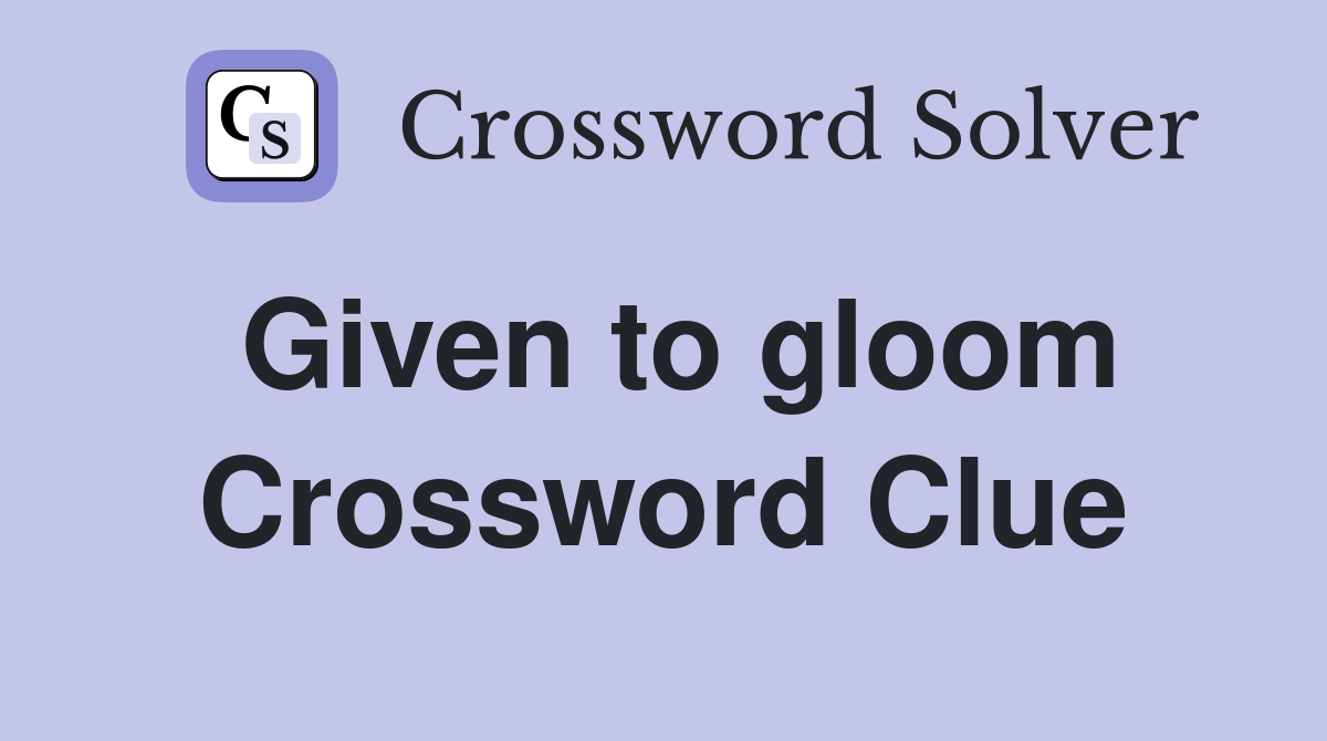 Given to gloom Crossword Clue