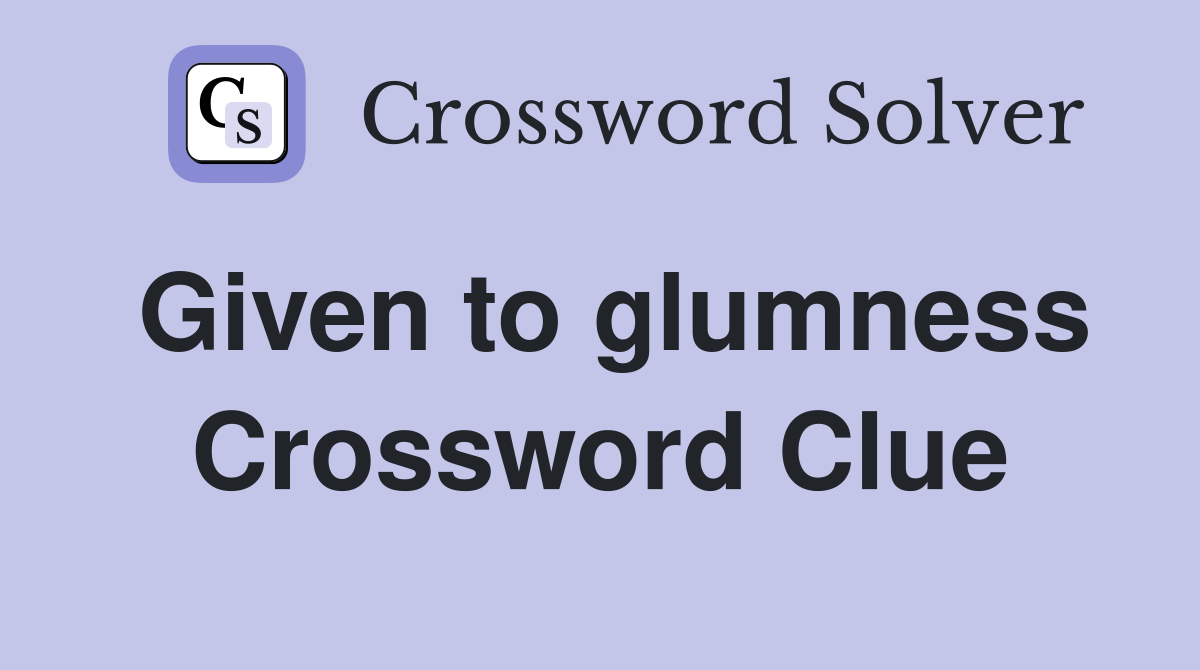 Given to glumness Crossword Clue