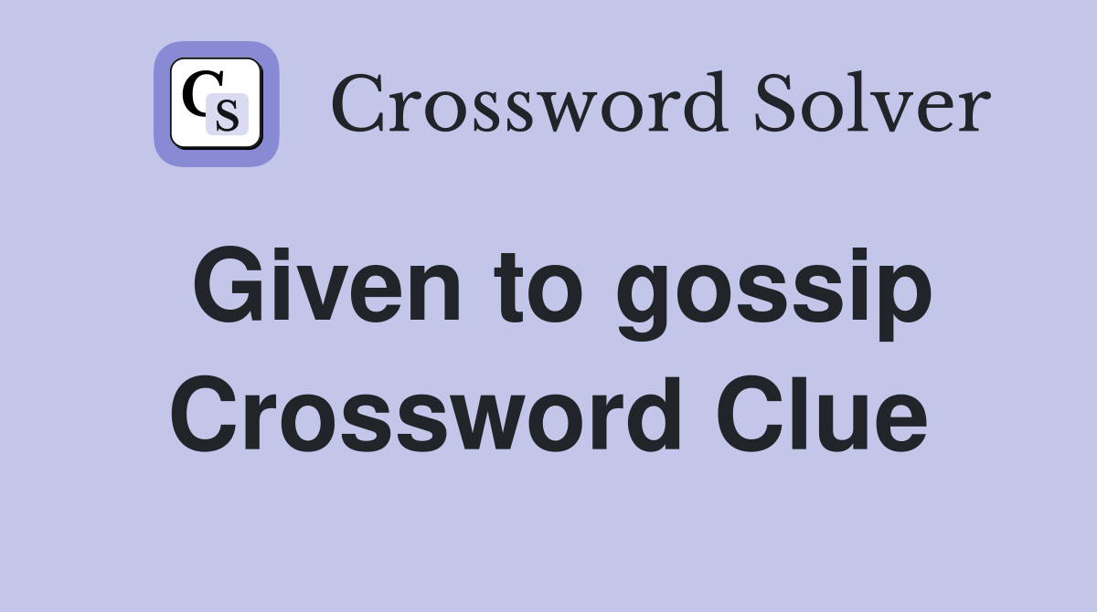 Given to gossip Crossword Clue
