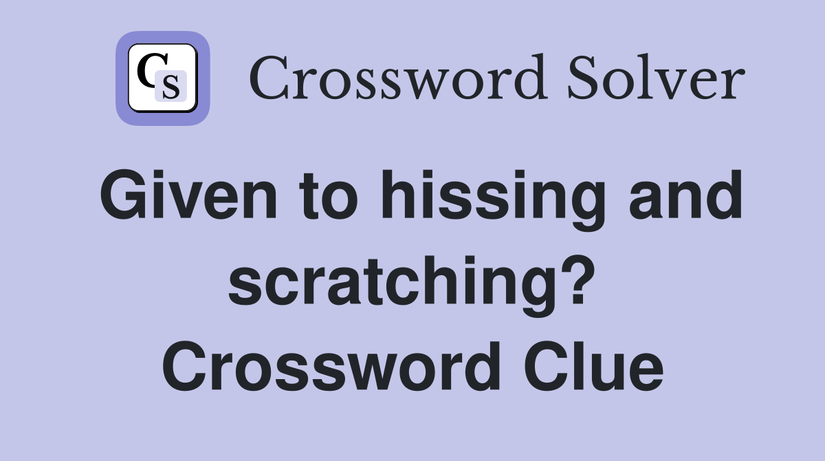 Given to hissing and scratching? Crossword Clue