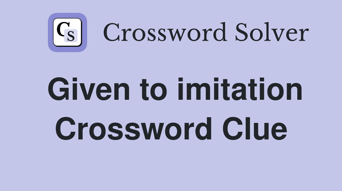 Given to imitation Crossword Clue