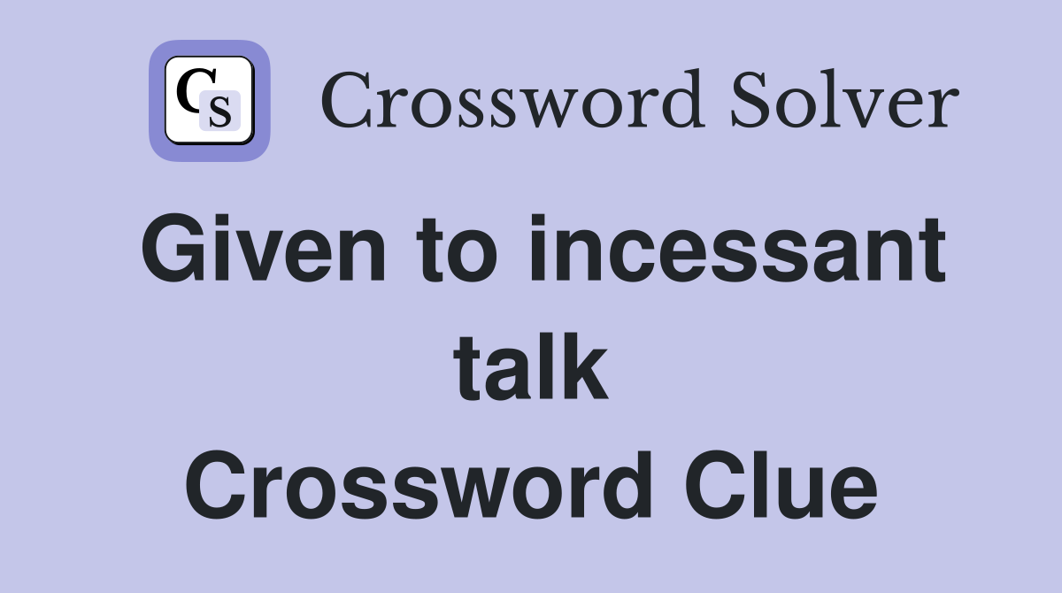 Given to incessant talk Crossword Clue