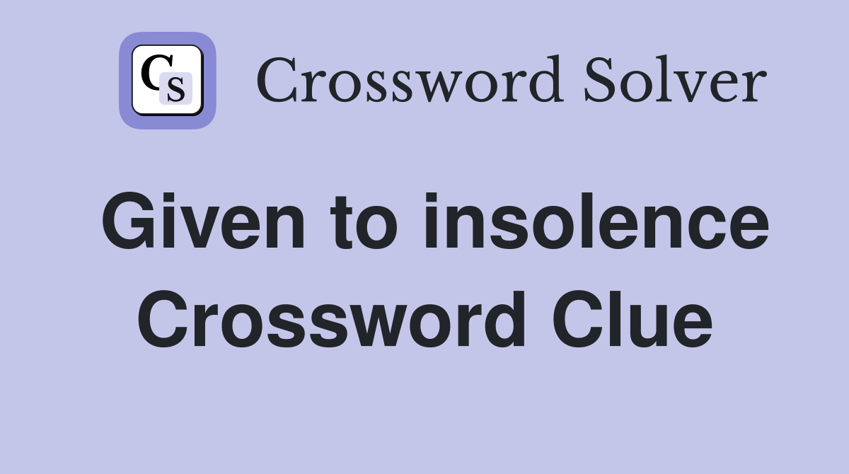Given to insolence Crossword Clue