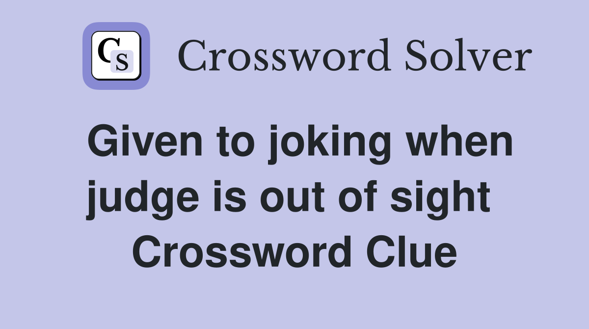 Given to joking when judge is out of sight  Crossword Clue