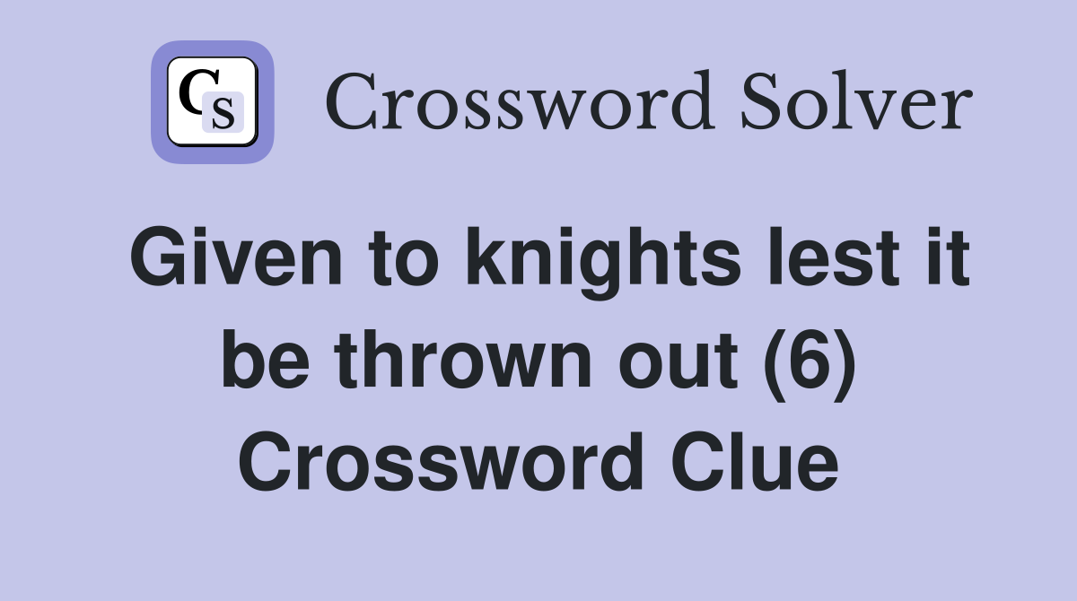 Given to knights lest it be thrown out (6) Crossword Clue