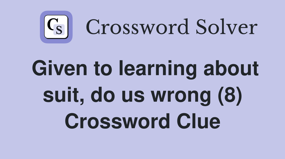 Given to learning about suit, do us wrong (8) Crossword Clue