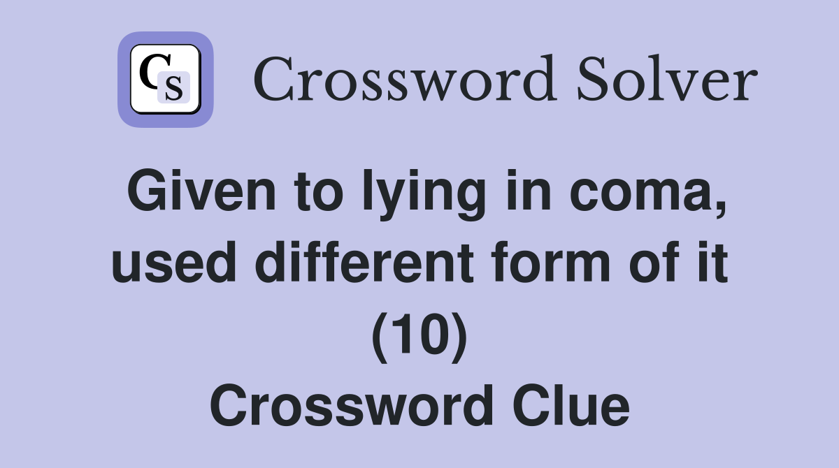 Given to lying in coma, used different form of it (10) Crossword Clue
