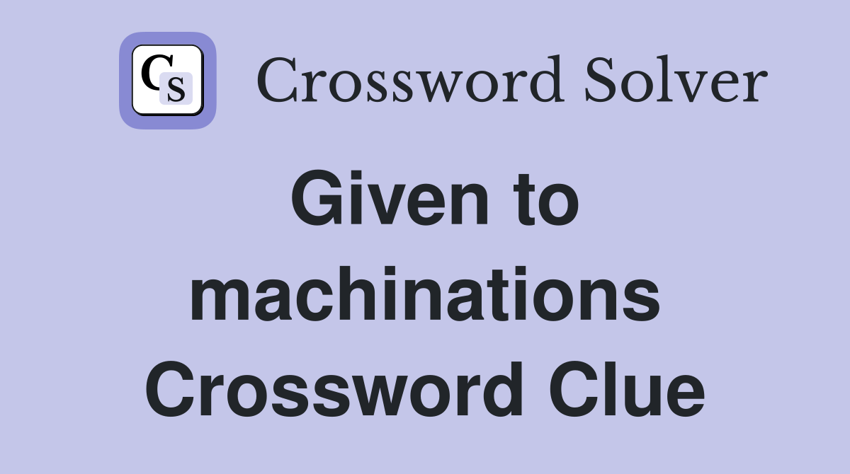 Given to machinations Crossword Clue