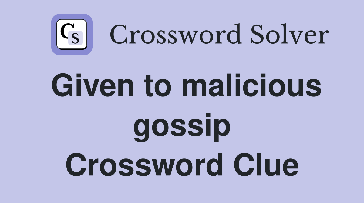 Given to malicious gossip Crossword Clue