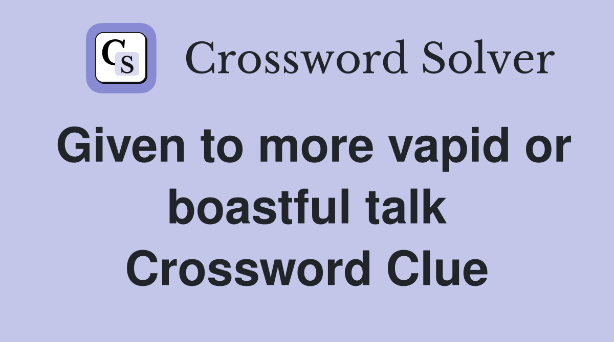 Given to more vapid or boastful talk Crossword Clue
