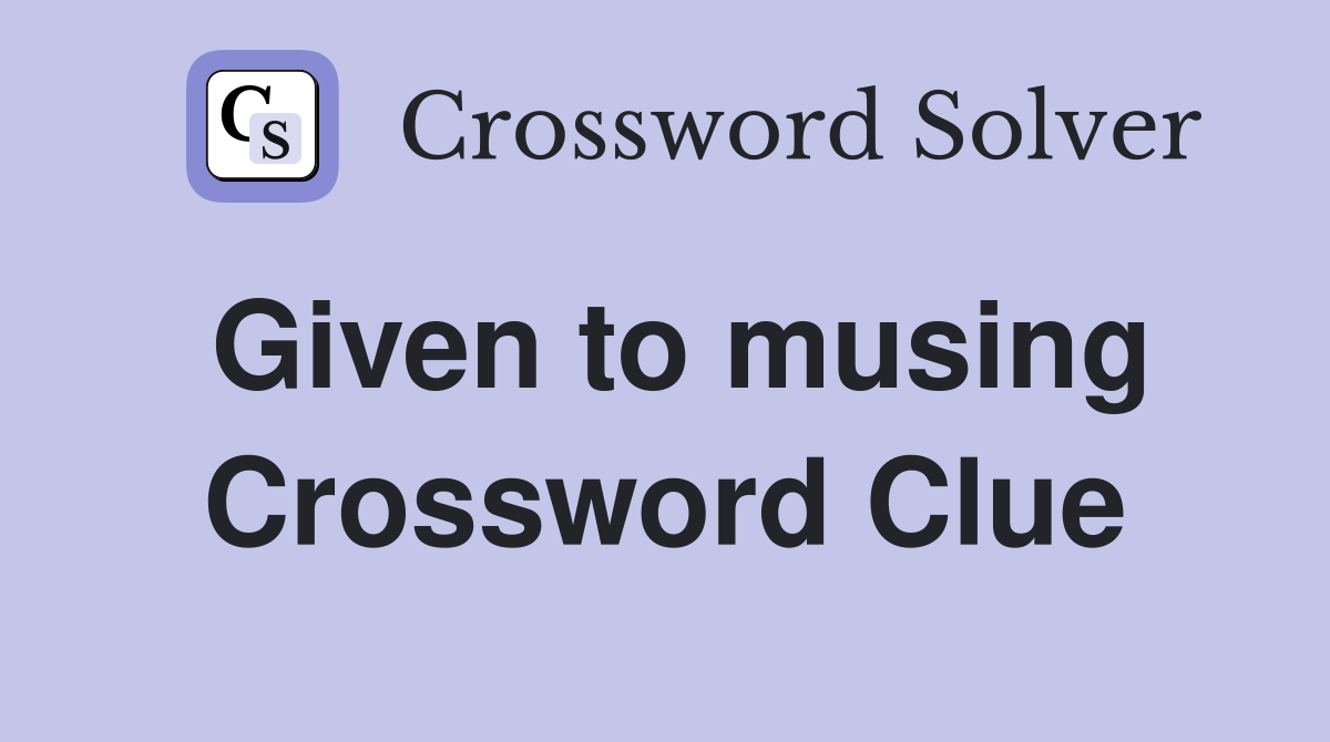 Given to musing Crossword Clue