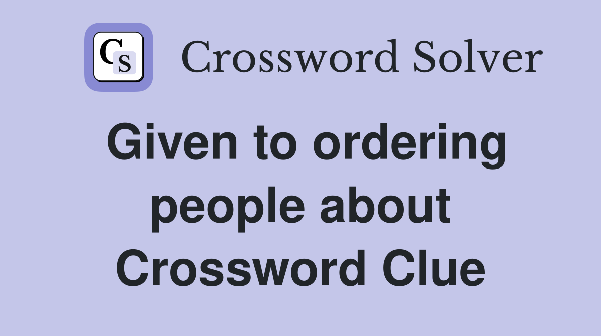 Given to ordering people about Crossword Clue