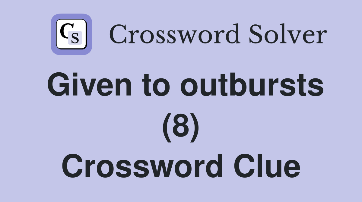 Given to outbursts (8) Crossword Clue