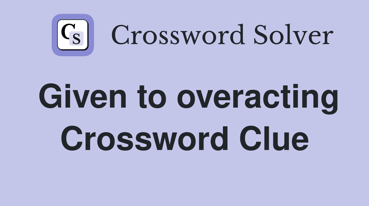 Given to overacting Crossword Clue