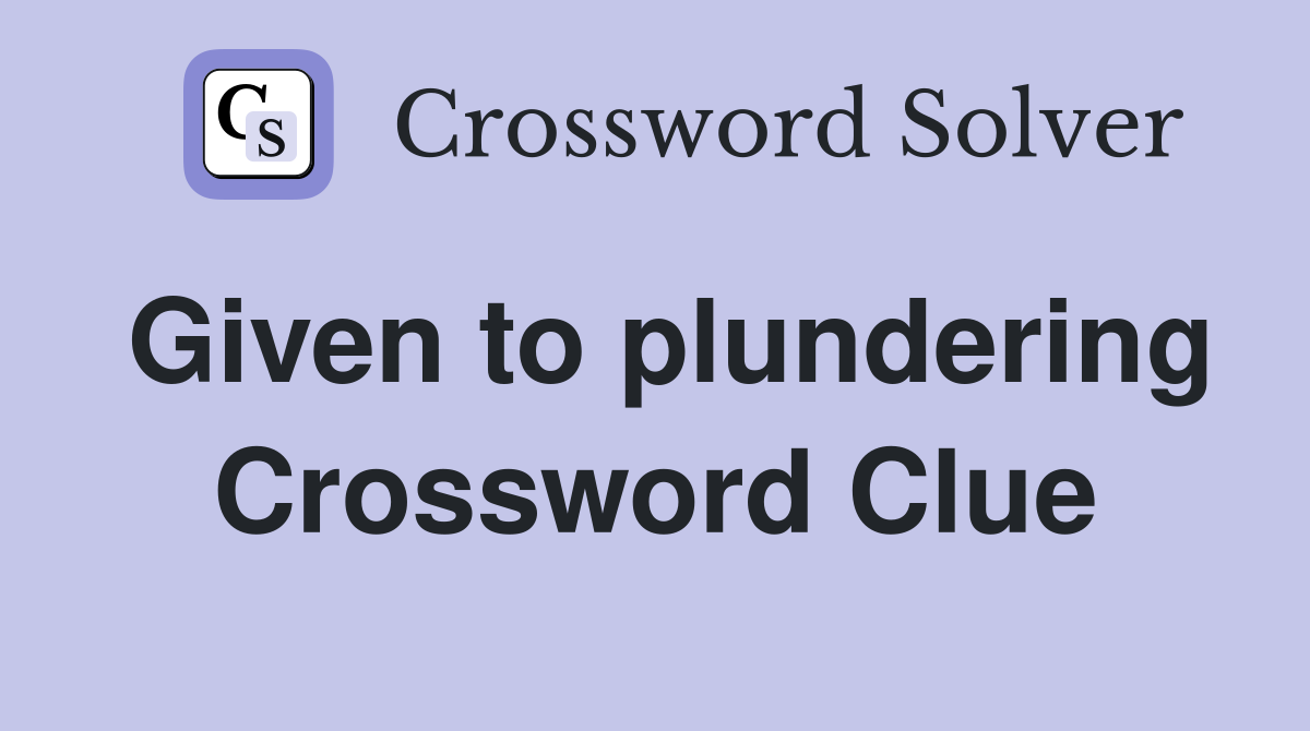 Given to plundering Crossword Clue