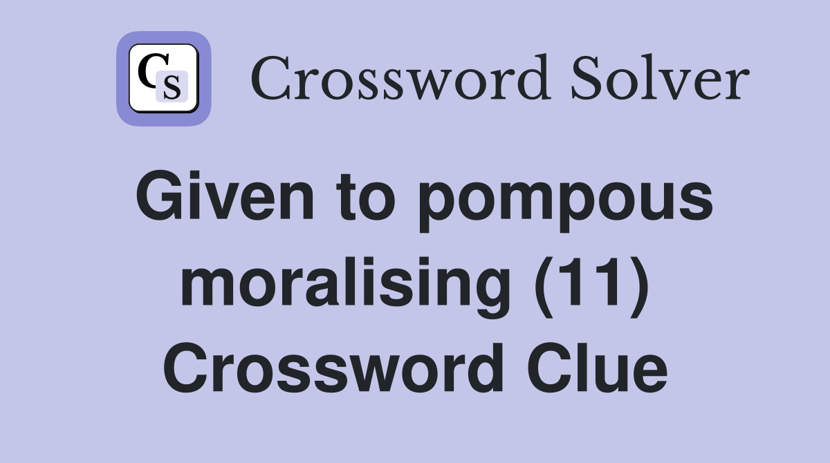 Given to pompous moralising (11) Crossword Clue