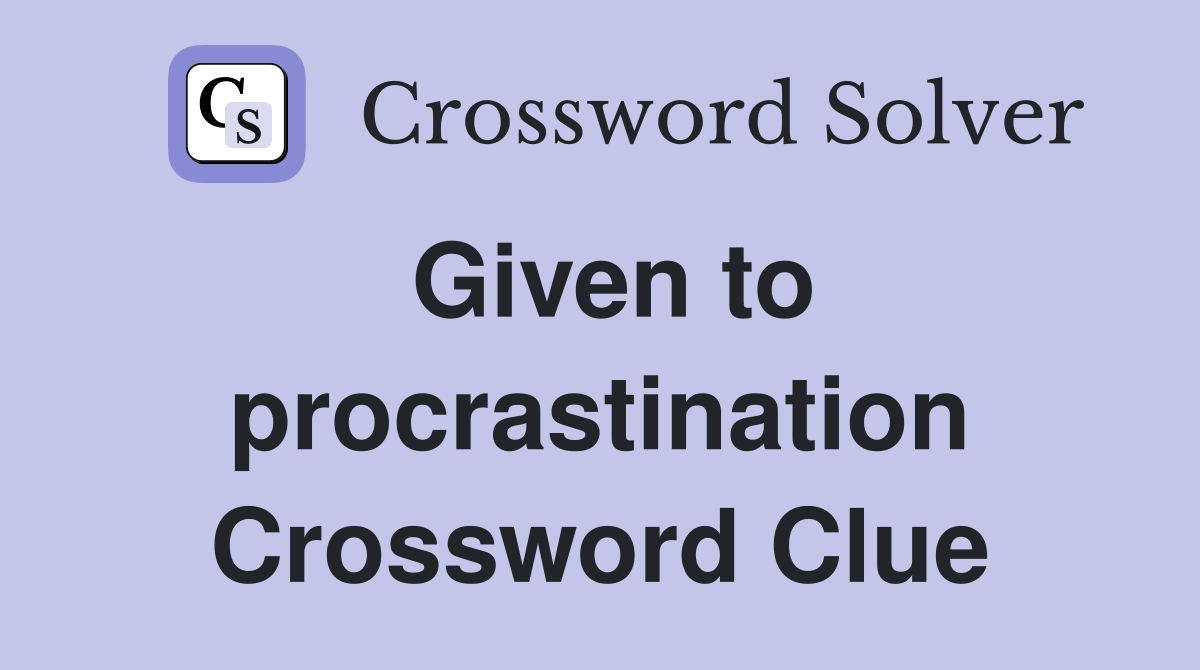 Given to procrastination Crossword Clue