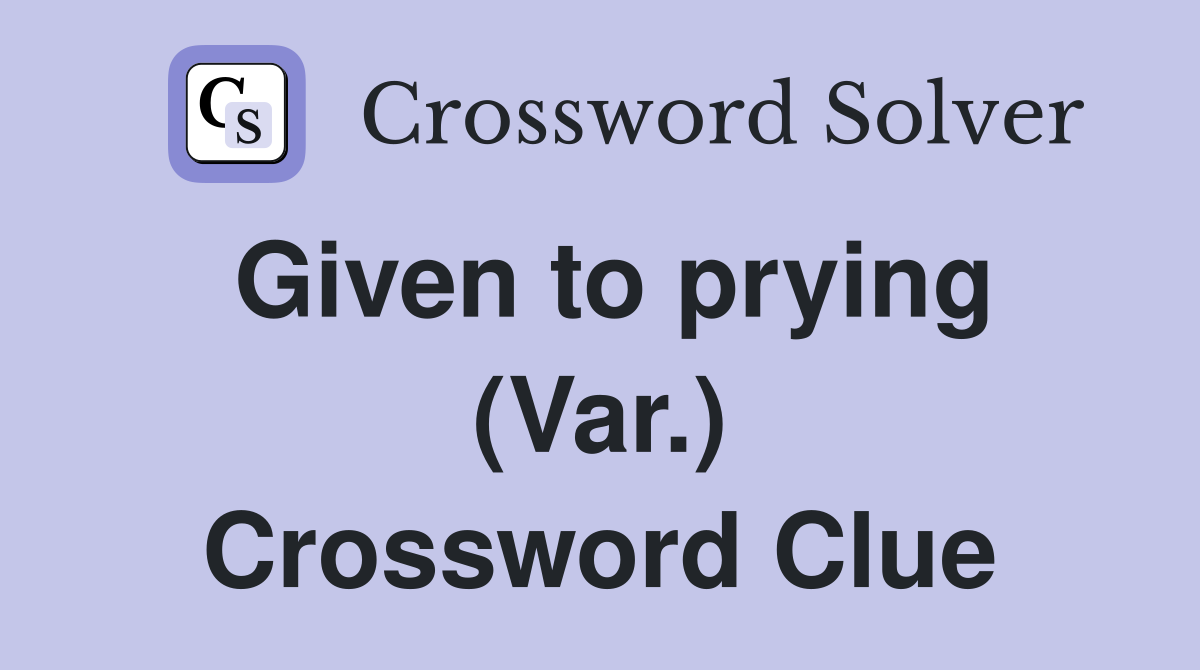 Given to prying (Var.) Crossword Clue