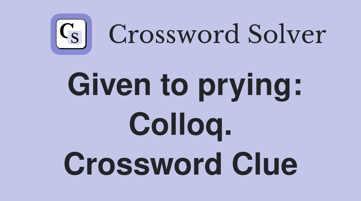Given to prying: Colloq. Crossword Clue