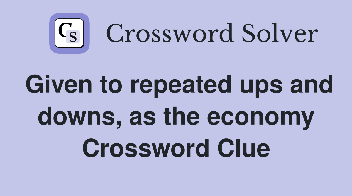 Given to repeated ups and downs, as the economy Crossword Clue