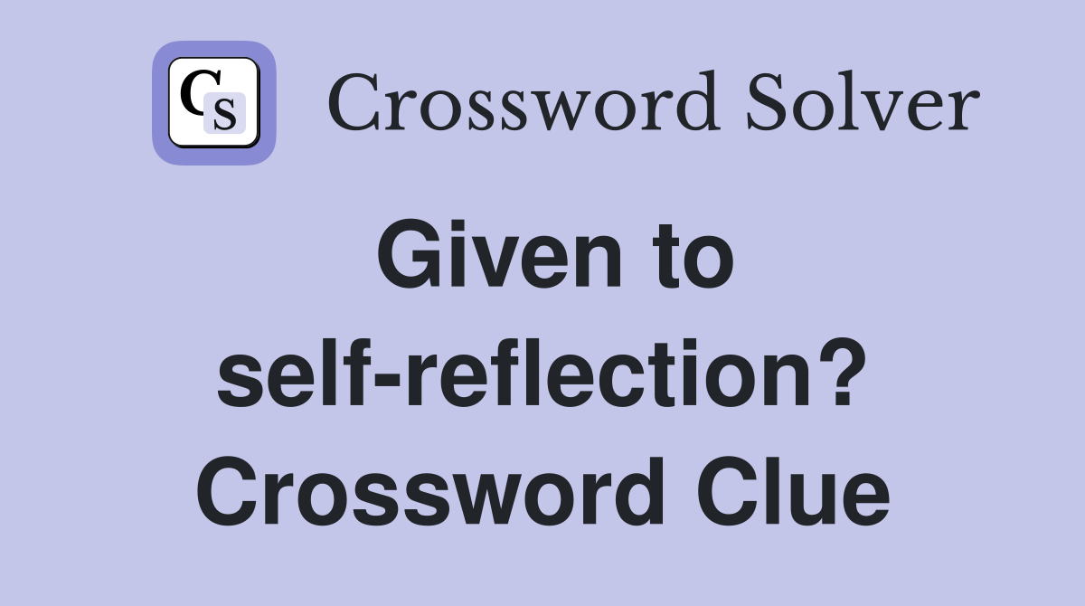 Given to self-reflection? Crossword Clue
