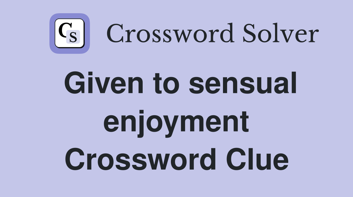 Given to sensual enjoyment Crossword Clue
