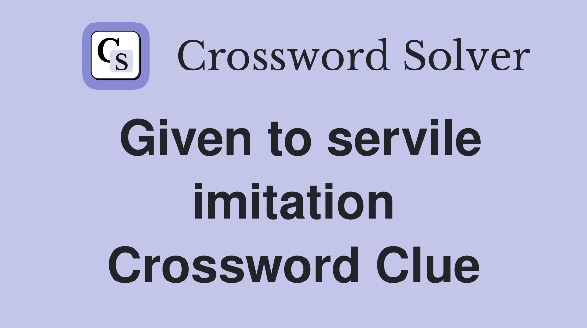 Given to servile imitation Crossword Clue