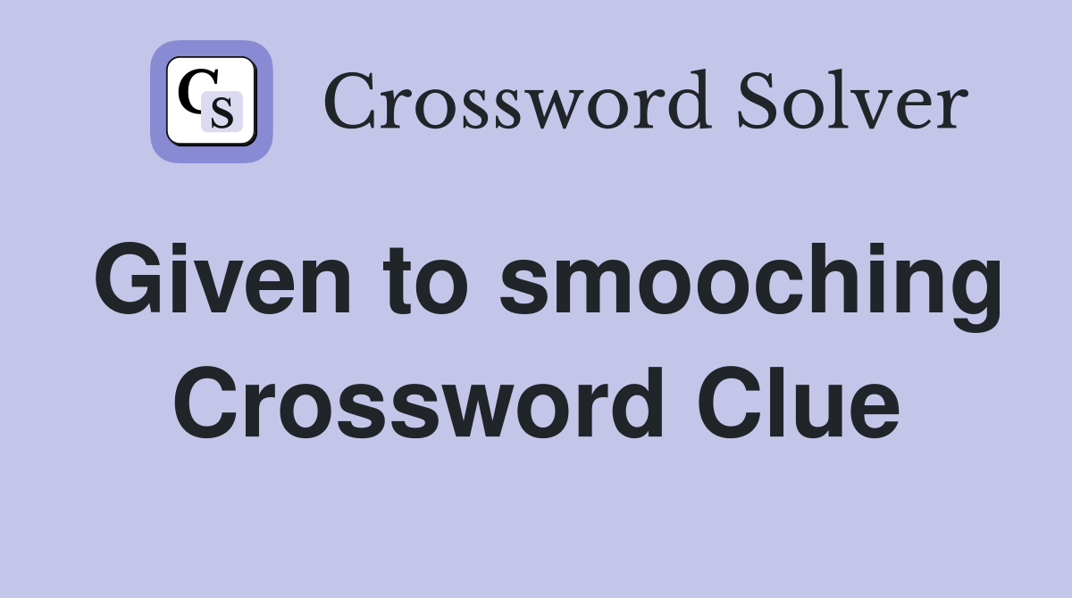 Given to smooching Crossword Clue