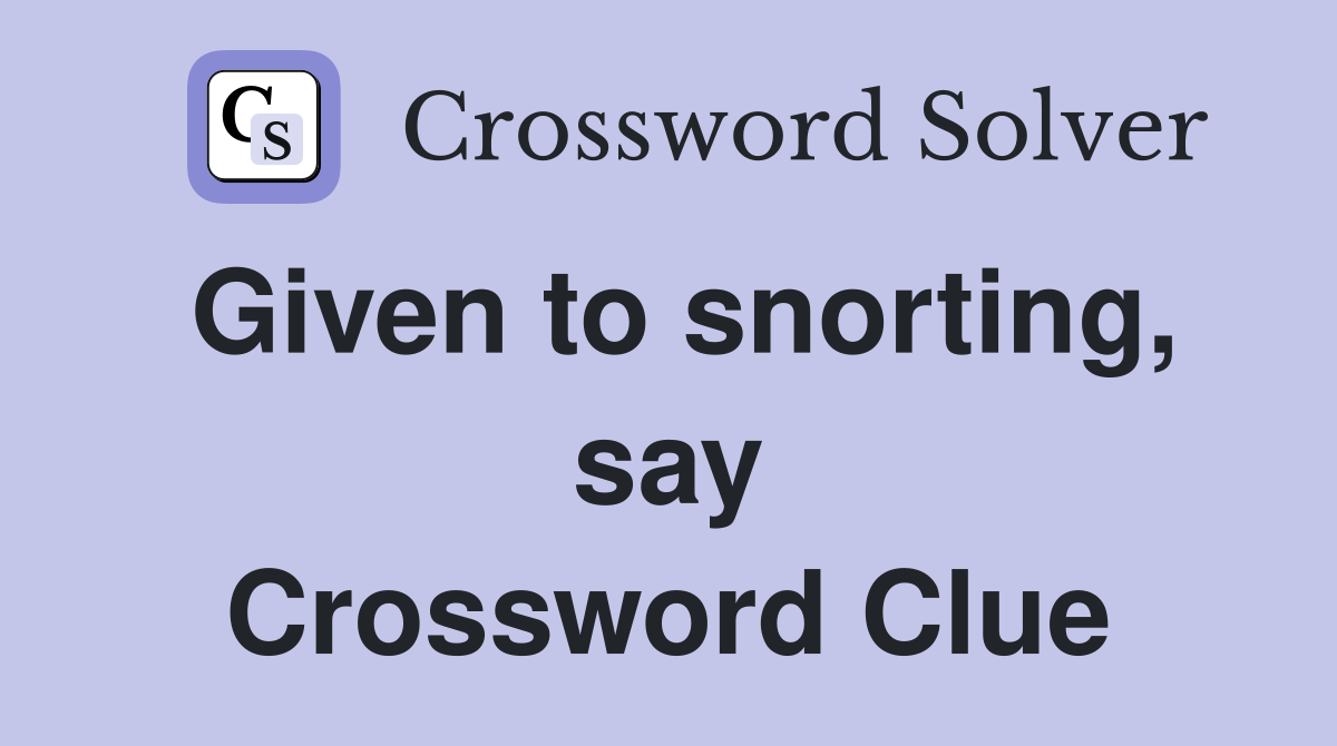 Given to snorting, say Crossword Clue