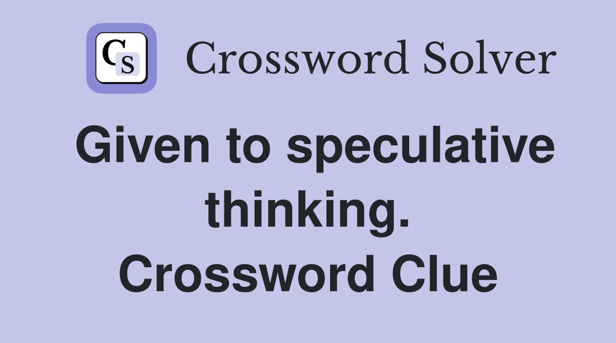 Given to speculative thinking. Crossword Clue