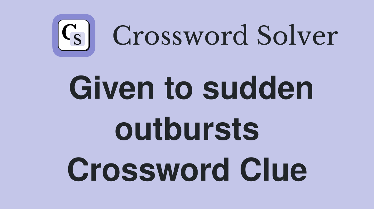 Given to sudden outbursts Crossword Clue