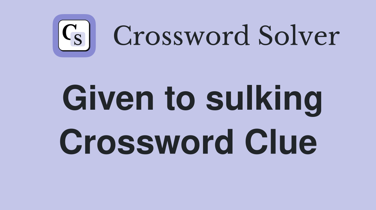 Given to sulking Crossword Clue