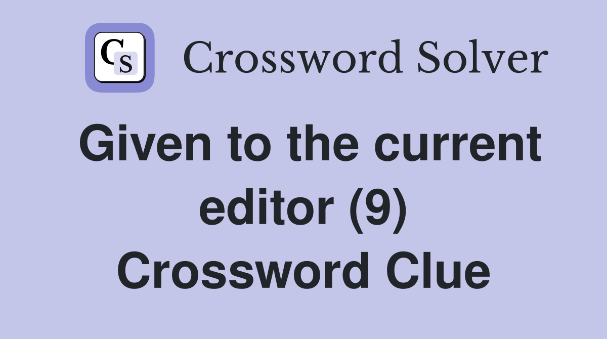 Given to the current editor (9) Crossword Clue