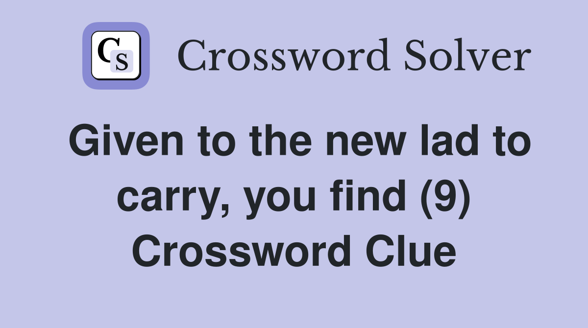 Given to the new lad to carry, you find (9) Crossword Clue