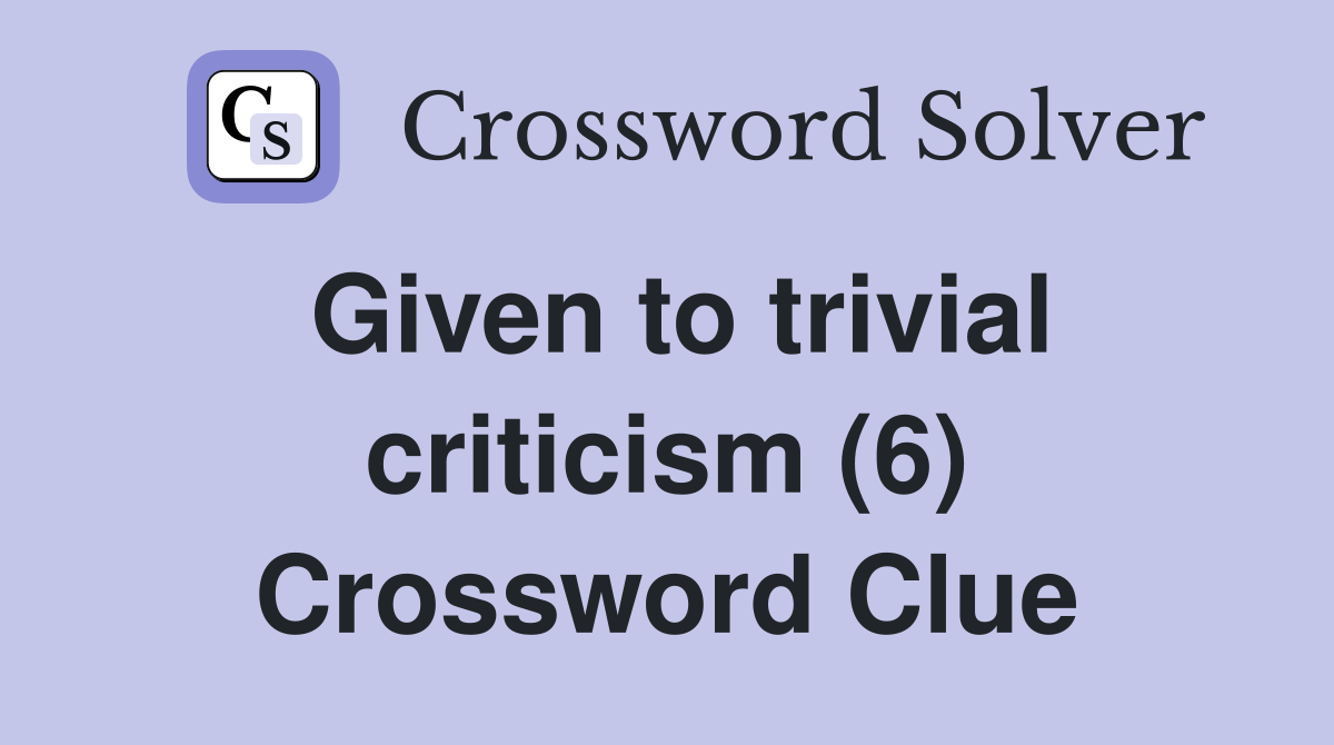 Given to trivial criticism (6) Crossword Clue