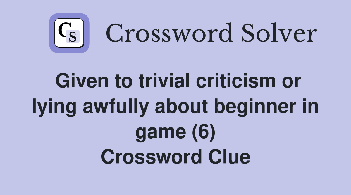 Given to trivial criticism or lying awfully about beginner in game (6) Crossword Clue