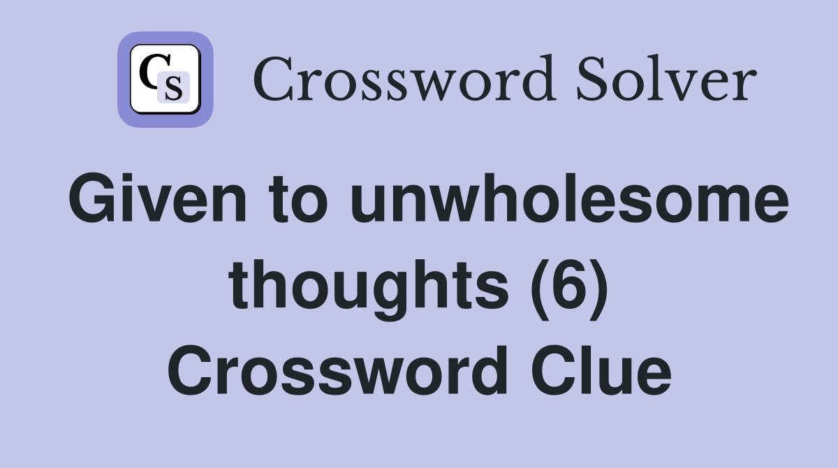 Given to unwholesome thoughts (6) Crossword Clue