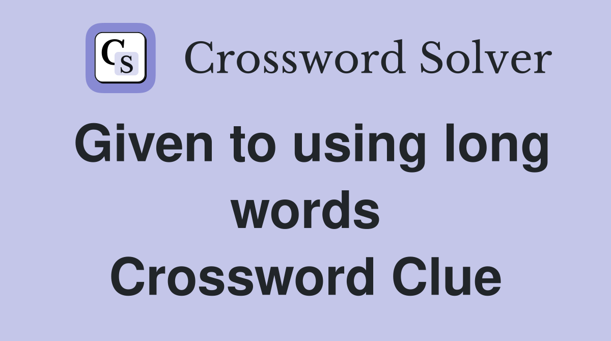 Given to using long words Crossword Clue