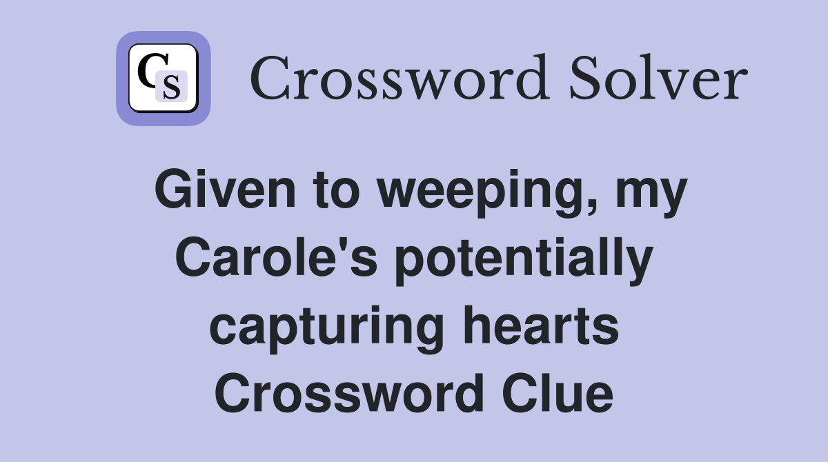 Given to weeping, my Carole's potentially capturing hearts Crossword Clue