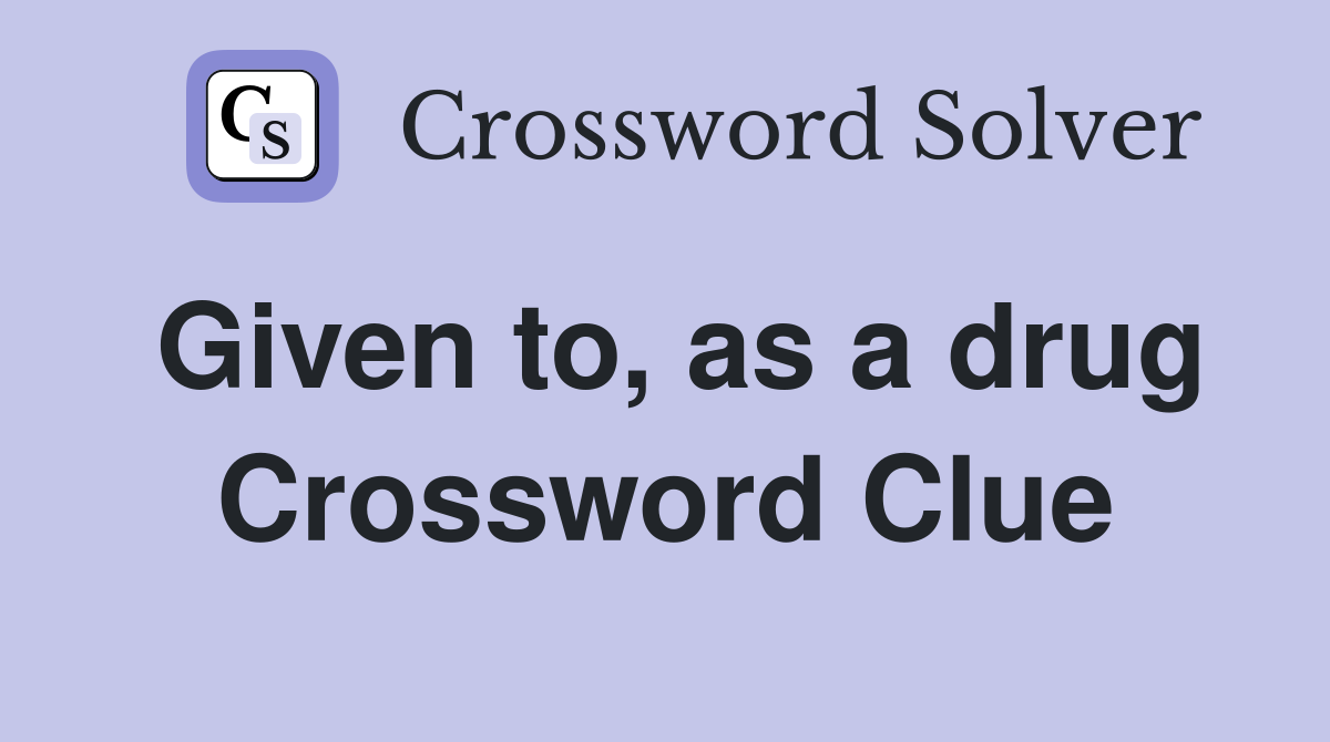 Given to, as a drug Crossword Clue