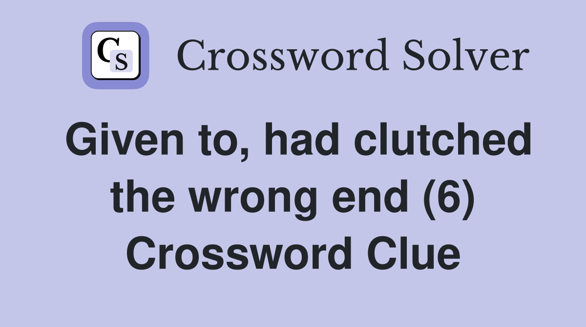Given to, had clutched the wrong end (6) Crossword Clue