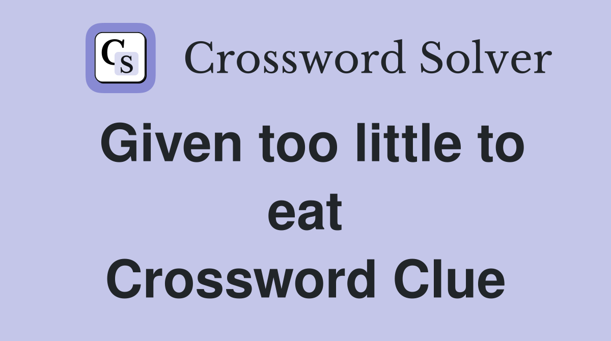 Given too little to eat Crossword Clue