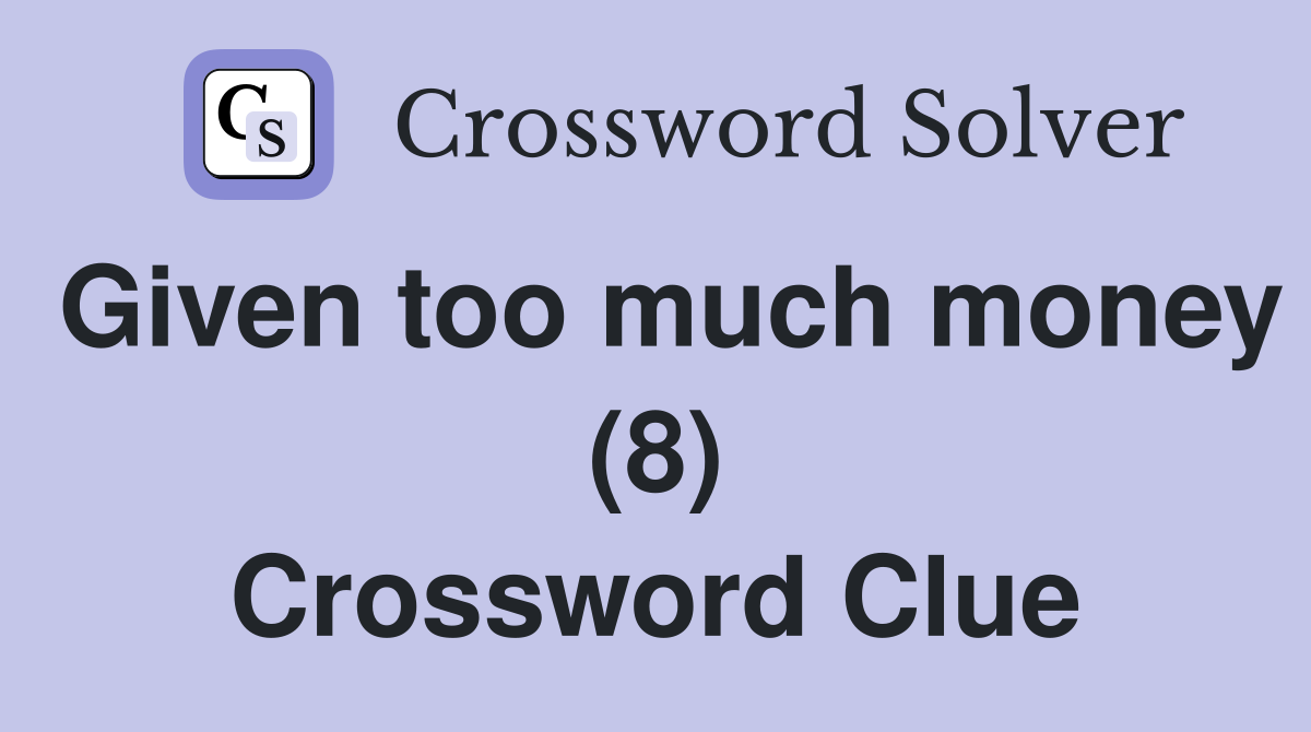 Given too much money (8) Crossword Clue