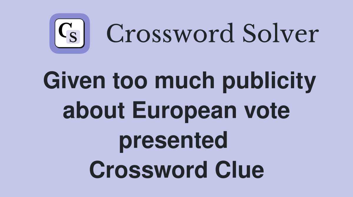 Given too much publicity about European vote presented  Crossword Clue