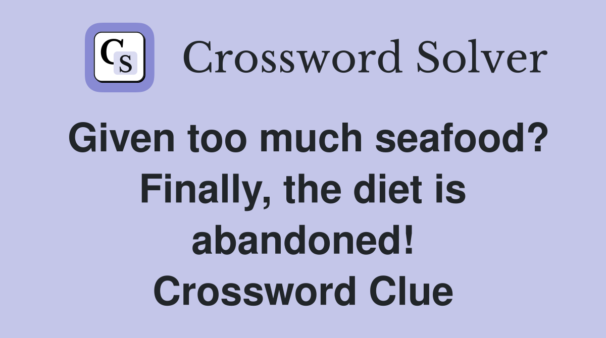 Given too much seafood? Finally, the diet is abandoned! Crossword Clue