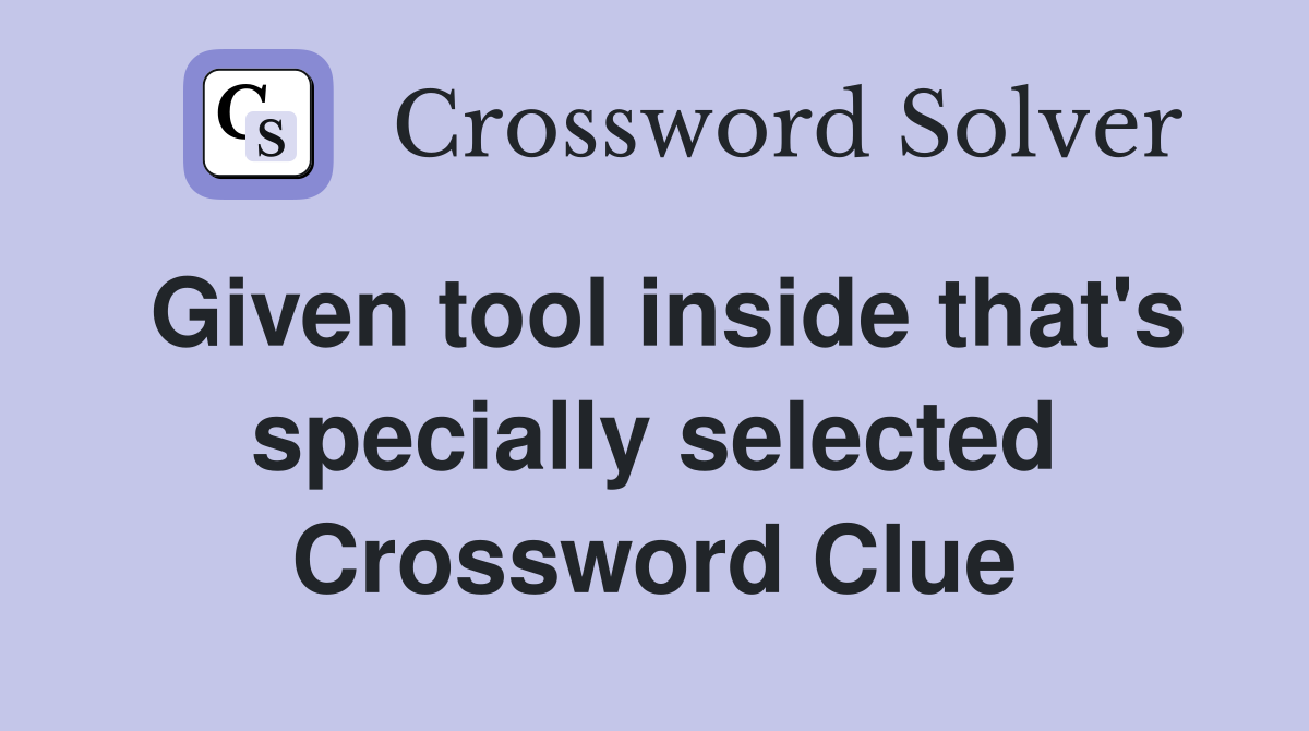 Given tool inside that's specially selected Crossword Clue