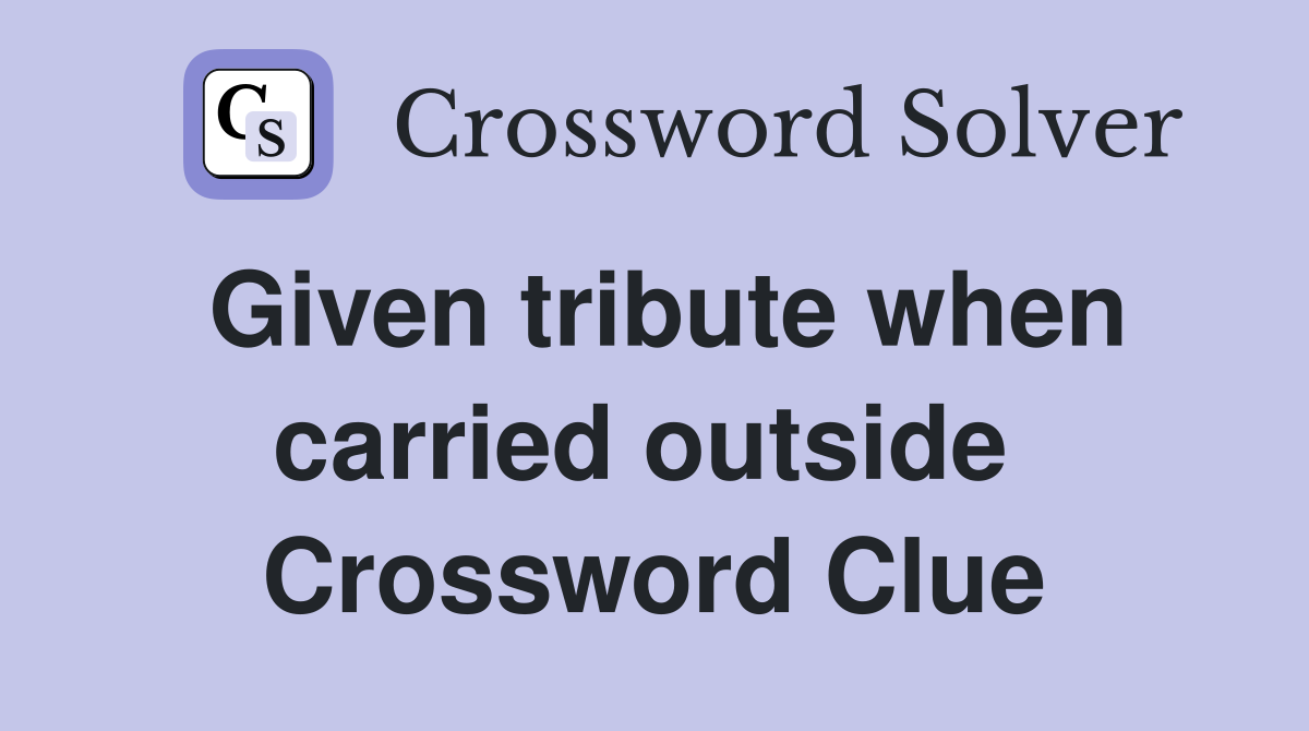 Given tribute when carried outside  Crossword Clue