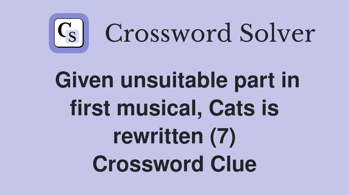 Given unsuitable part in first musical, Cats is rewritten (7) Crossword Clue