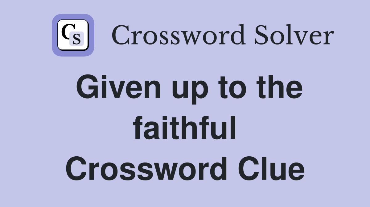 Given up to the faithful Crossword Clue