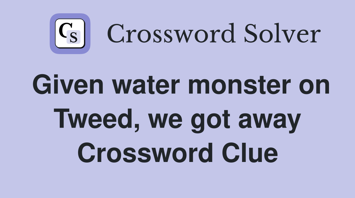 Given water monster on Tweed, we got away Crossword Clue